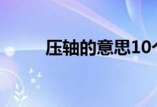 壓軸的意思10個字（壓軸的意思）