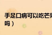手足口病可以吃芒果嗎（手足口病可以吃雞蛋嗎）