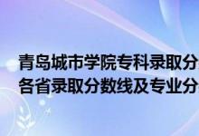 青島城市學院專科錄取分數(shù)線2021（青島城市學院2021年各省錄取分數(shù)線及專業(yè)分數(shù)線）