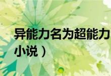 異能力名為超能力 小說（有關(guān)超能力異能的小說）