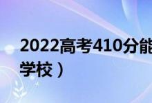 2022高考410分能上什么學校（可以報哪些學校）