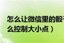 怎么讓微信里的骰子最大（微信玩3個骰子怎么控制大小點）