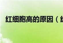 紅細(xì)胞高的原因（紅細(xì)胞高的原因及危害）