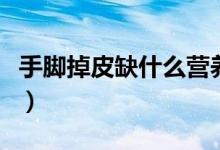 手腳掉皮缺什么營(yíng)養(yǎng)（手腳掉皮缺什么維生素）