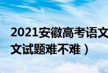 2021安徽高考語文難不難（2022安徽高考語文試題難不難）
