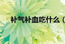 補(bǔ)氣補(bǔ)血吃什么（4種食物可幫助調(diào)理）