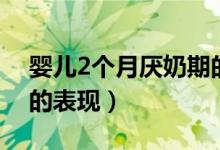 嬰兒2個(gè)月厭奶期的表現(xiàn)（嬰兒2個(gè)月厭奶期的表現(xiàn)）