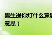 男生送你燈什么意思（被一個(gè)男生送燈是什么意思）
