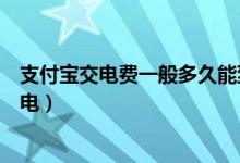 支付寶交電費一般多久能到（用支付寶繳了電費要多久才有電）