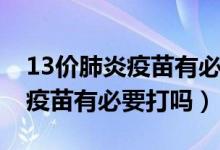 13價(jià)肺炎疫苗有必要打嗎多少錢（13價(jià)肺炎疫苗有必要打嗎）