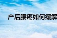 產(chǎn)后腰疼如何緩解（產(chǎn)后腰疼如何恢復(fù)）