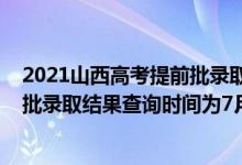 2021山西高考提前批錄取公布時(shí)間（2022山西高考提前二批錄取結(jié)果查詢時(shí)間為7月14日）