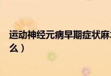 運(yùn)動(dòng)神經(jīng)元病早期癥狀麻木嗎（運(yùn)動(dòng)神經(jīng)元病早期癥狀是什么）