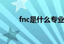 fnc是什么專(zhuān)業(yè)（fnc是什么戰(zhàn)隊(duì)）