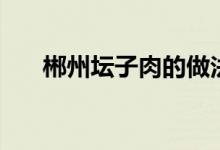 郴州壇子肉的做法（原來是這樣做的）