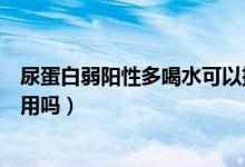 尿蛋白弱陽(yáng)性多喝水可以排出來(lái)嗎（尿蛋白弱陽(yáng)性多喝水管用嗎）