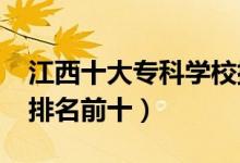 江西十大?？茖W(xué)校排名2022（高職高專院校排名前十）