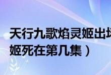 天行九歌焰靈姬出場在第幾集（天行九歌焰靈姬死在第幾集）
