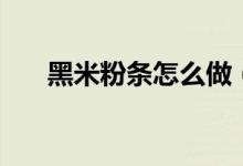 黑米粉條怎么做（了解最簡(jiǎn)單的做法）
