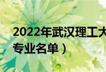 2022年武漢理工大學(xué)有哪些專業(yè)（國家特色專業(yè)名單）