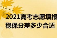 2021高考志愿填報(bào)沖穩(wěn)保（2022高考志愿沖穩(wěn)保分差多少合適）