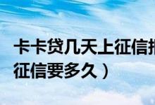 卡卡貸幾天上征信報(bào)告（我想問卡卡貸上審核征信要多久）