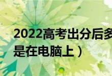 2022高考出分后多久填志愿（在手機上填還是在電腦上）