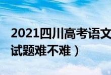 2021四川高考語文難嗎（2022四川高考語文試題難不難）