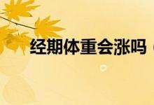 經(jīng)期體重會漲嗎（經(jīng)期體重會增加嗎）