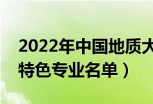 2022年中國地質(zhì)大學(xué)武漢有哪些專業(yè)（國家特色專業(yè)名單）