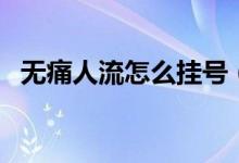 無痛人流怎么掛號(hào)（無痛人流怎么做過程）