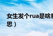 女生發(fā)個(gè)rua是啥意思（女生說rua是什么意思）
