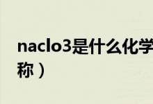 naclo3是什么化學(xué)名（naclo3是什么化學(xué)名稱(chēng)）