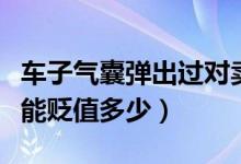 車子氣囊彈出過對賣車有影響嗎（氣囊彈出車能貶值多少）