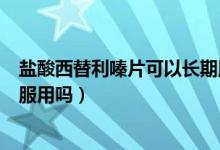 鹽酸西替利嗪片可以長期服用嗎（鹽酸西替利嗪片可以長期服用嗎）