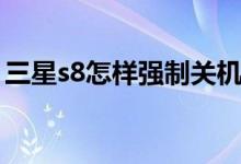 三星s8怎樣強(qiáng)制關(guān)機(jī)（三星s8怎樣強(qiáng)制解鎖）
