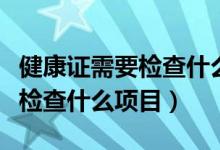 健康證需要檢查什么項目多少錢（健康證需要檢查什么項目）