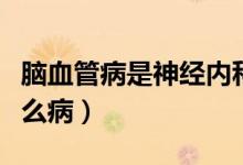 腦血管病是神經(jīng)內(nèi)科還是外科（腦血管病是什么?。?class=