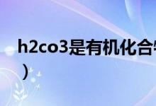h2co3是有機(jī)化合物嗎（H2CO3是有機(jī)物嗎）