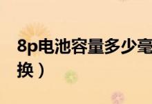 8p電池容量多少毫安（8p電池容量多少需要換）