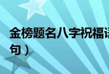 金榜題名八字祝福語（祝賀考上大學的經(jīng)典語句）