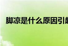 腳涼是什么原因引起的（腳涼是什么原因）