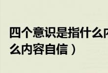 四個意識是指什么內(nèi)容自信（四個意識是指什么內(nèi)容自信）