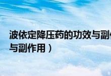 波依定降壓藥的功效與副作用（波依定屬于哪類降壓藥功效與副作用）