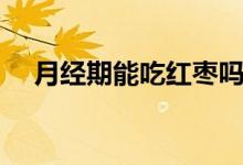 月經(jīng)期能吃紅棗嗎（月經(jīng)期能吃紅棗嗎）