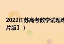 2022江蘇高考數(shù)學(xué)試題難度（2022江蘇高考數(shù)學(xué)試題【圖片版】）