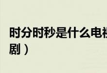 時(shí)分時(shí)秒是什么電視?。〞r(shí)分時(shí)秒是什么電視?。?class=