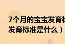 7個(gè)月的寶寶發(fā)育標(biāo)準(zhǔn)是什么（7個(gè)月的寶寶發(fā)育標(biāo)準(zhǔn)是什么）