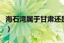海石灣屬于甘肅還是青海（海石灣屬于哪個(gè)?。?class=