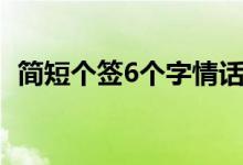 簡(jiǎn)短個(gè)簽6個(gè)字情話（簡(jiǎn)短個(gè)簽6個(gè)字傷感）